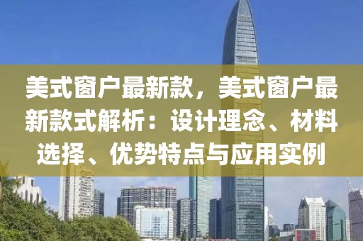美式窗戶最新款，美式窗戶最新款式解析：設(shè)計(jì)理念、材料選擇、優(yōu)勢(shì)特點(diǎn)與應(yīng)用實(shí)例