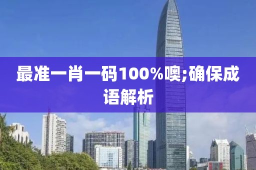 最準(zhǔn)一肖一碼100%噢;確保成語(yǔ)解析