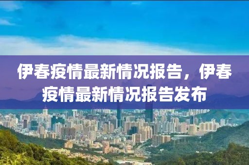 伊春疫情最新情況報告，伊春疫情最新情況報告發(fā)布