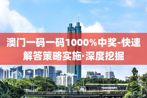 澳門一碼一碼1000%中獎-快速解答策略實(shí)施·深度挖掘