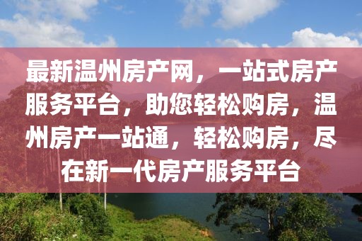 最新溫州房產(chǎn)網(wǎng)，一站式房產(chǎn)服務(wù)平臺(tái)，助您輕松購(gòu)房，溫州房產(chǎn)一站通，輕松購(gòu)房，盡在新一代房產(chǎn)服務(wù)平臺(tái)