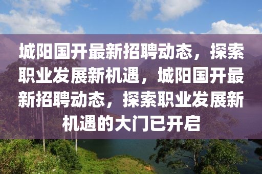 城陽國開最新招聘動(dòng)態(tài)，探索職業(yè)發(fā)展新機(jī)遇，城陽國開最新招聘動(dòng)態(tài)，探索職業(yè)發(fā)展新機(jī)遇的大門已開啟