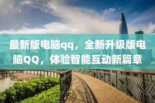 最新版電腦qq，全新升級版電腦QQ，體驗(yàn)智能互動(dòng)新篇章
