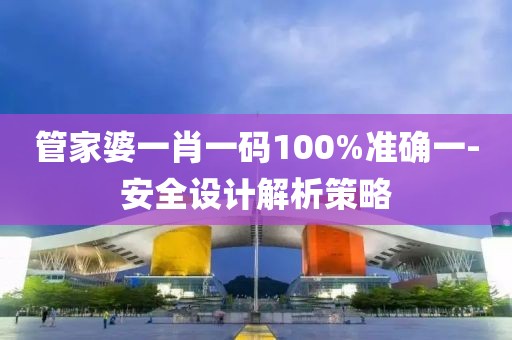 管家婆一肖一碼100%準(zhǔn)確一-安全設(shè)計(jì)解析策略