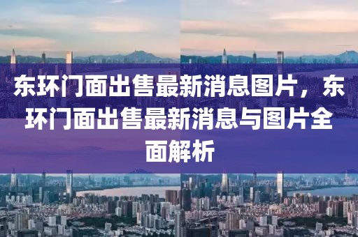 東環(huán)門面出售最新消息圖片，東環(huán)門面出售最新消息與圖片全面解析