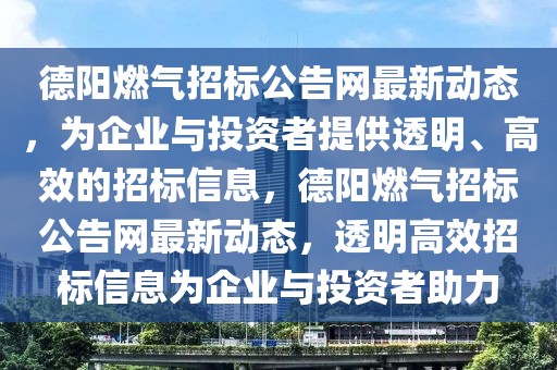 德陽燃?xì)庹袠?biāo)公告網(wǎng)最新動(dòng)態(tài)，為企業(yè)與投資者提供透明、高效的招標(biāo)信息，德陽燃?xì)庹袠?biāo)公告網(wǎng)最新動(dòng)態(tài)，透明高效招標(biāo)信息為企業(yè)與投資者助力