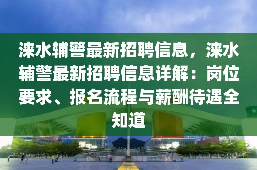 淶水輔警最新招聘信息，淶水輔警最新招聘信息詳解：崗位要求、報名流程與薪酬待遇全知道