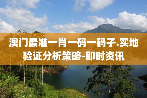 澳門最準(zhǔn)一肖一碼一碼孑.實(shí)地驗(yàn)證分析策略-即時資訊