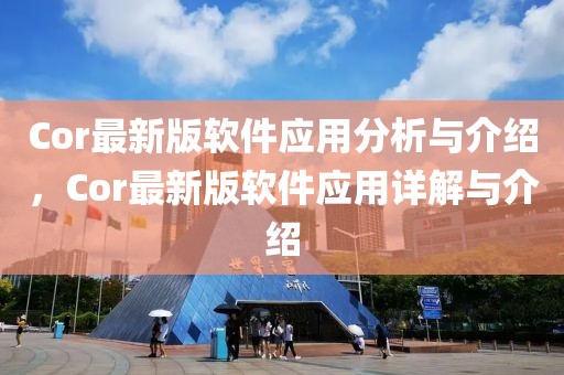 Cor最新版軟件應(yīng)用分析與介紹，Cor最新版軟件應(yīng)用詳解與介紹