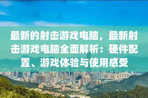 最新的射擊游戲電腦，最新射擊游戲電腦全面解析：硬件配置、游戲體驗與使用感受