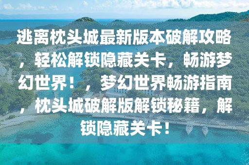 逃離枕頭城最新版本破解攻略，輕松解鎖隱藏關(guān)卡，暢游夢幻世界！，夢幻世界暢游指南，枕頭城破解版解鎖秘籍，解鎖隱藏關(guān)卡！