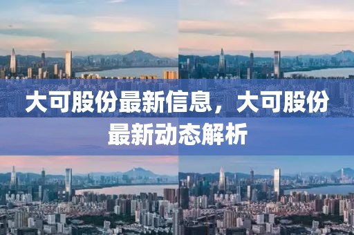 大可股份最新信息，大可股份最新動(dòng)態(tài)解析
