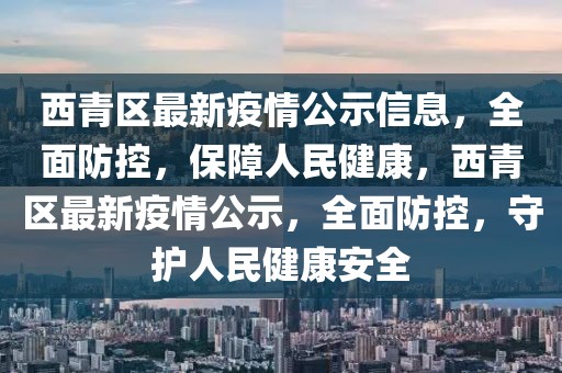 西青區(qū)最新疫情公示信息，全面防控，保障人民健康，西青區(qū)最新疫情公示，全面防控，守護(hù)人民健康安全