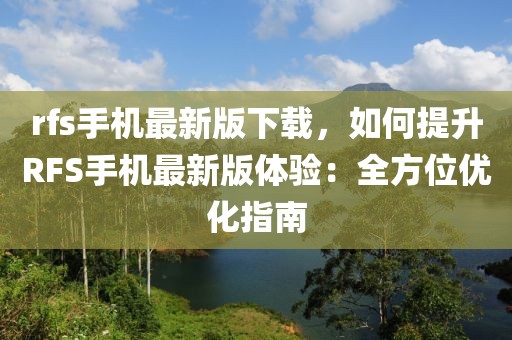 rfs手機最新版下載，如何提升RFS手機最新版體驗：全方位優(yōu)化指南