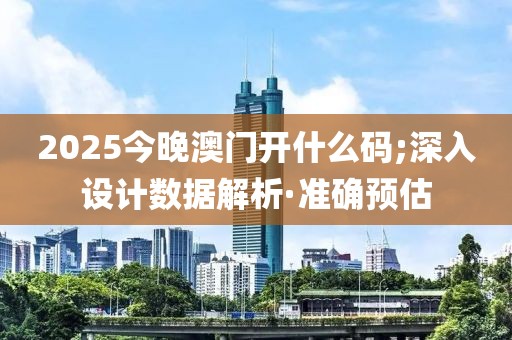 2025今晚澳門開什么碼;深入設(shè)計數(shù)據(jù)解析·準確預(yù)估