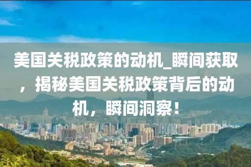 美國(guó)關(guān)稅政策的動(dòng)機(jī)_瞬間獲取，揭秘美國(guó)關(guān)稅政策背后的動(dòng)機(jī)，瞬間洞察！