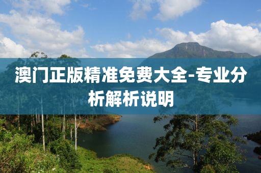 澳門正版精準(zhǔn)免費(fèi)大全-專業(yè)分析解析說明