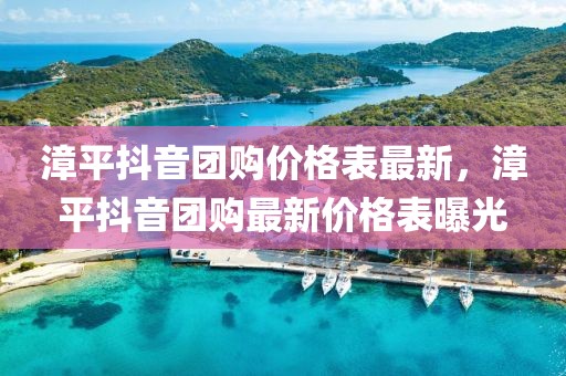 漳平抖音團(tuán)購價格表最新，漳平抖音團(tuán)購最新價格表曝光