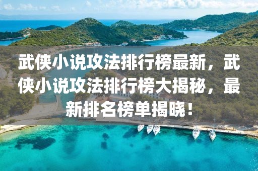 武俠小說攻法排行榜最新，武俠小說攻法排行榜大揭秘，最新排名榜單揭曉！