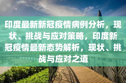 印度最新新冠疫情病例分析，現(xiàn)狀、挑戰(zhàn)與應(yīng)對(duì)策略，印度新冠疫情最新態(tài)勢(shì)解析，現(xiàn)狀、挑戰(zhàn)與應(yīng)對(duì)之道