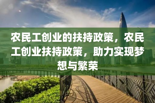 農(nóng)民工創(chuàng)業(yè)的扶持政策，農(nóng)民工創(chuàng)業(yè)扶持政策，助力實(shí)現(xiàn)夢想與繁榮
