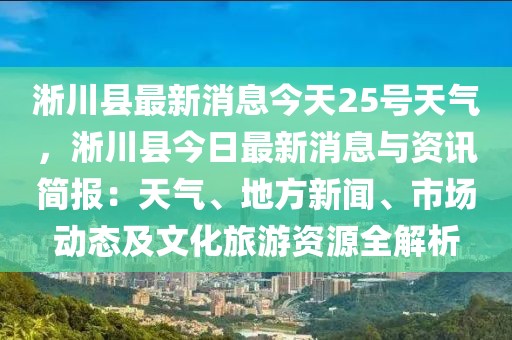 淅川縣最新消息今天25號天氣，淅川縣今日最新消息與資訊簡報：天氣、地方新聞、市場動態(tài)及文化旅游資源全解析