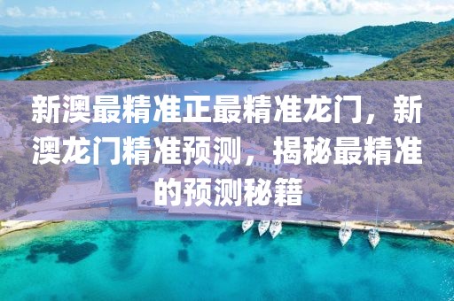 新澳最精準正最精準龍門，新澳龍門精準預測，揭秘最精準的預測秘籍