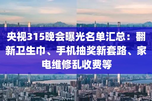 央視315晚會(huì)曝光名單匯總：翻新衛(wèi)生巾、手機(jī)抽獎(jiǎng)新套路、家電維修亂收費(fèi)等