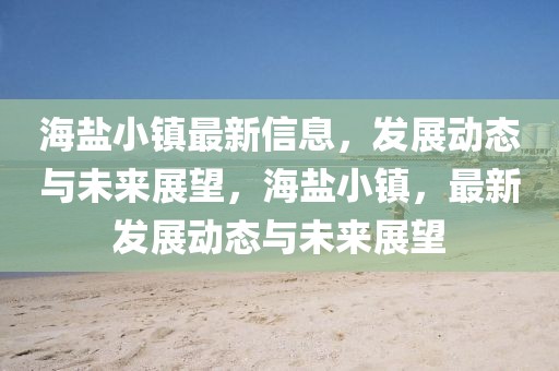 海鹽小鎮(zhèn)最新信息，發(fā)展動態(tài)與未來展望，海鹽小鎮(zhèn)，最新發(fā)展動態(tài)與未來展望