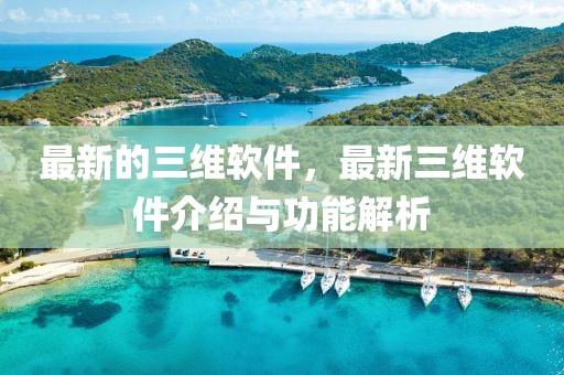 最新的三維軟件，最新三維軟件介紹與功能解析