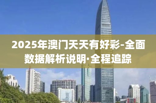 2025年澳門天天有好彩-全面數(shù)據(jù)解析說(shuō)明·全程追蹤