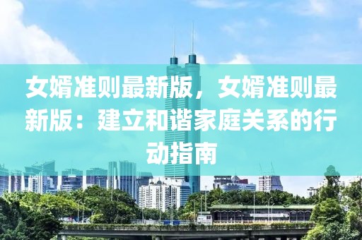 女婿準(zhǔn)則最新版，女婿準(zhǔn)則最新版：建立和諧家庭關(guān)系的行動(dòng)指南