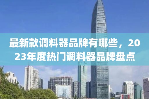 最新款調(diào)料器品牌有哪些，2023年度熱門調(diào)料器品牌盤點