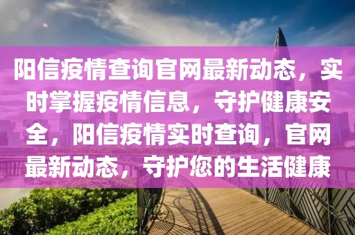 陽信疫情查詢官網(wǎng)最新動(dòng)態(tài)，實(shí)時(shí)掌握疫情信息，守護(hù)健康安全，陽信疫情實(shí)時(shí)查詢，官網(wǎng)最新動(dòng)態(tài)，守護(hù)您的生活健康