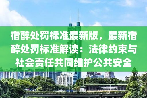 宿醉處罰標(biāo)準(zhǔn)最新版，最新宿醉處罰標(biāo)準(zhǔn)解讀：法律約束與社會責(zé)任共同維護公共安全