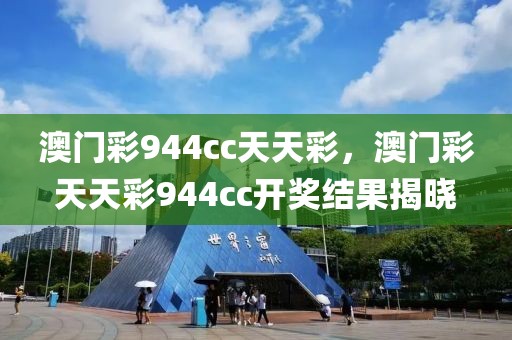 澳門彩944cc天天彩，澳門彩天天彩944cc開獎結(jié)果揭曉