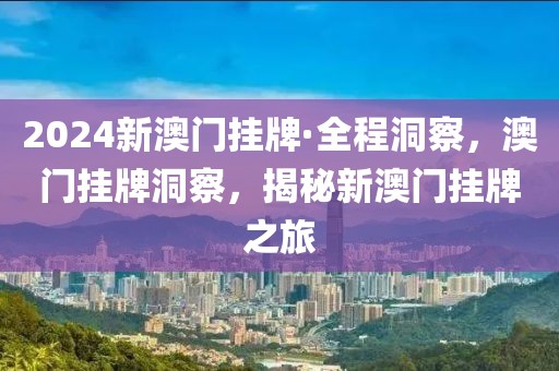 2024新澳門掛牌·全程洞察，澳門掛牌洞察，揭秘新澳門掛牌之旅