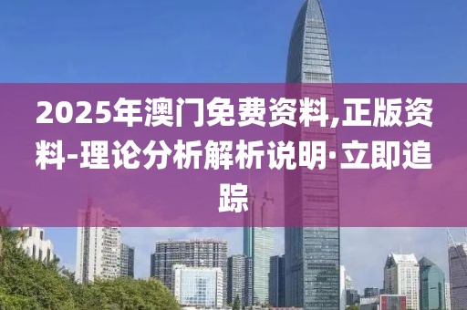2025年澳門免費(fèi)資料,正版資料-理論分析解析說(shuō)明·立即追蹤