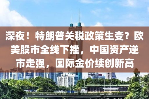 深夜！特朗普關(guān)稅政策生變？歐美股市全線下挫，中國資產(chǎn)逆市走強(qiáng)，國際金價(jià)續(xù)創(chuàng)新高