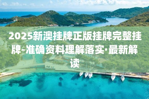 2025新澳掛牌正版掛牌完整掛牌-準(zhǔn)確資料理解落實(shí)·最新解讀