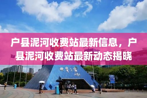 戶縣泥河收費(fèi)站最新信息，戶縣泥河收費(fèi)站最新動(dòng)態(tài)揭曉