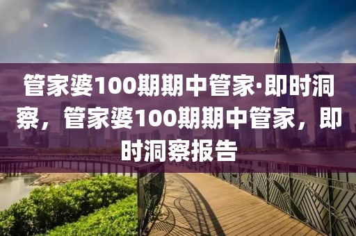 管家婆100期期中管家·即時(shí)洞察，管家婆100期期中管家，即時(shí)洞察報(bào)告