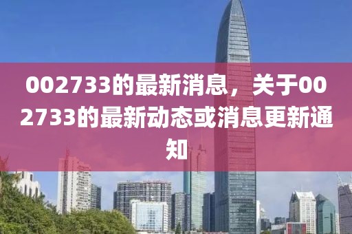 002733的最新消息，關(guān)于002733的最新動態(tài)或消息更新通知