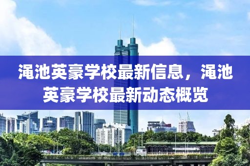 澠池英豪學(xué)校最新信息，澠池英豪學(xué)校最新動態(tài)概覽