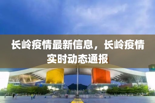 長嶺疫情最新信息，長嶺疫情實(shí)時動態(tài)通報