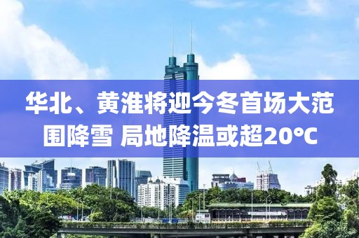 華北、黃淮將迎今冬首場(chǎng)大范圍降雪 局地降溫或超20℃