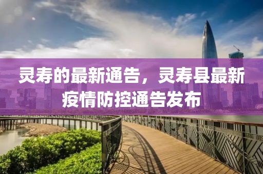 靈壽的最新通告，靈壽縣最新疫情防控通告發(fā)布