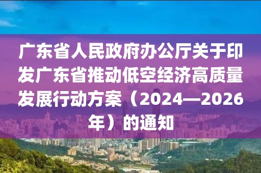 廣東省人民政府辦公廳關(guān)于印發(fā)廣東省推動低空經(jīng)濟高質(zhì)量發(fā)展行動方案（2024—2026年）的通知