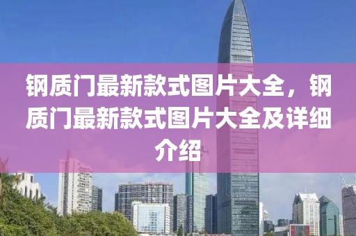 鋼質(zhì)門最新款式圖片大全，鋼質(zhì)門最新款式圖片大全及詳細(xì)介紹