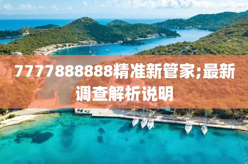 7777888888精準(zhǔn)新管家;最新調(diào)查解析說明